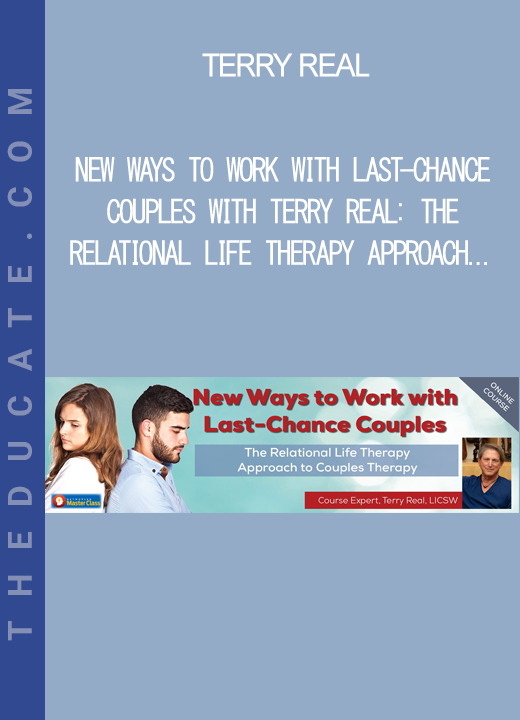 Terry Real - New Ways to Work with Last-Chance Couples with Terry Real: The Relational Life Therapy Approach to Couples Therapy