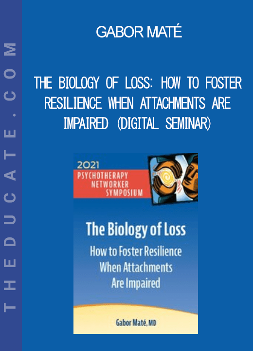 Gabor Maté - The Biology of Loss: How to Foster Resilience When Attachments Are Impaired (Digital Seminar)