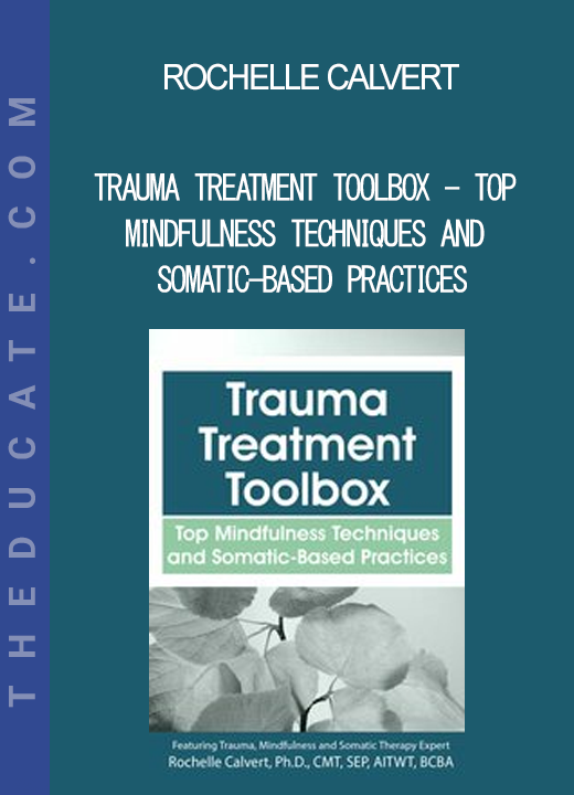 Rochelle Calvert - Trauma Treatment Toolbox - Top Mindfulness Techniques and Somatic-Based Practices