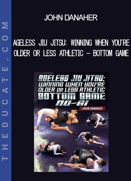 John Danaher - Ageless Jiu Jitsu: Winning When You're Older or Less Athletic - Bottom Game