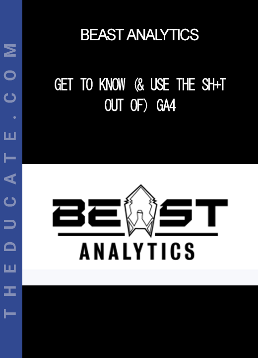 Beast Analytics - Get to Know (& Use the Sh+t Out of) GA4