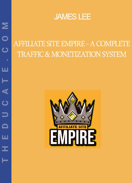 James Lee - Affiliate Site Empire - A Complete Traffic & Monetization System