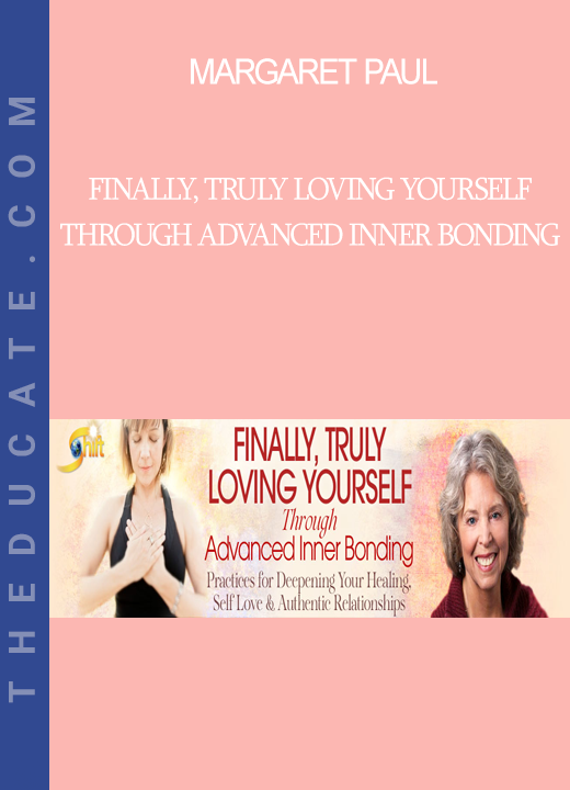 Margaret Paul - Finally, Truly Loving Yourself Through Advanced Inner Bonding