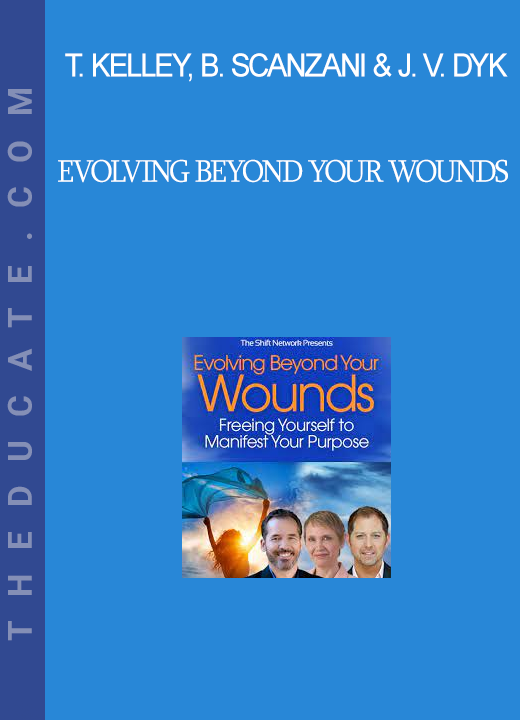 Tim Kelley, Beth Scanzani & Jeffrey Van Dyk - Evolving Beyond Your Wounds