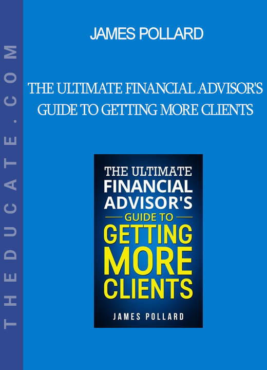 James Pollard - The Ultimate Financial Advisor's Guide to Getting More Clients