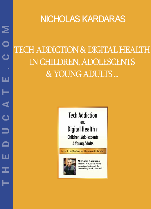 Nicholas Kardaras - Tech Addiction & Digital Health in Children, Adolescents & Young Adults - Level 1 Certification for Clinicians & Educators