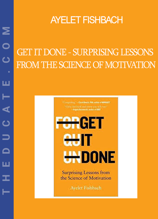 Ayelet Fishbach - Get It Done - Surprising Lessons from the Science of Motivation