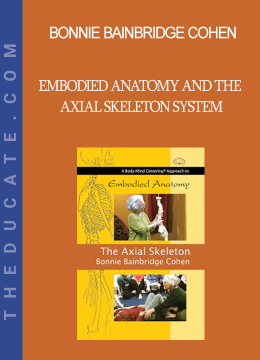 Bonnie Bainbridge Cohen - Embodied Anatomy and the Axial Skeleton System