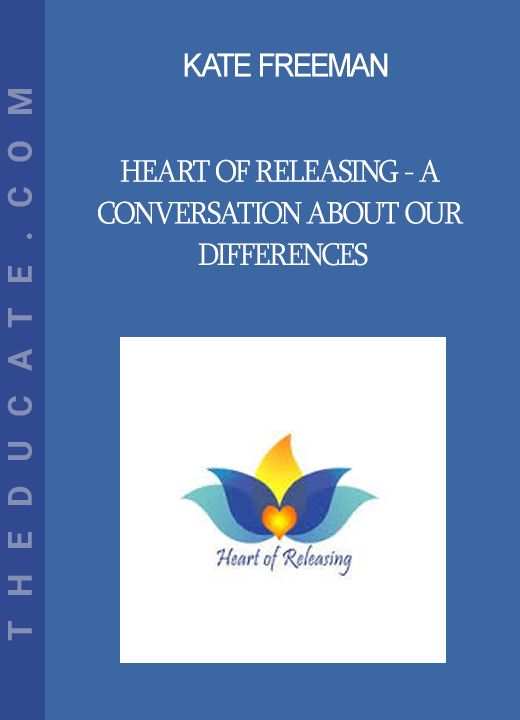 Kate Freeman - Heart Of Releasing - A Conversation About Our Differences