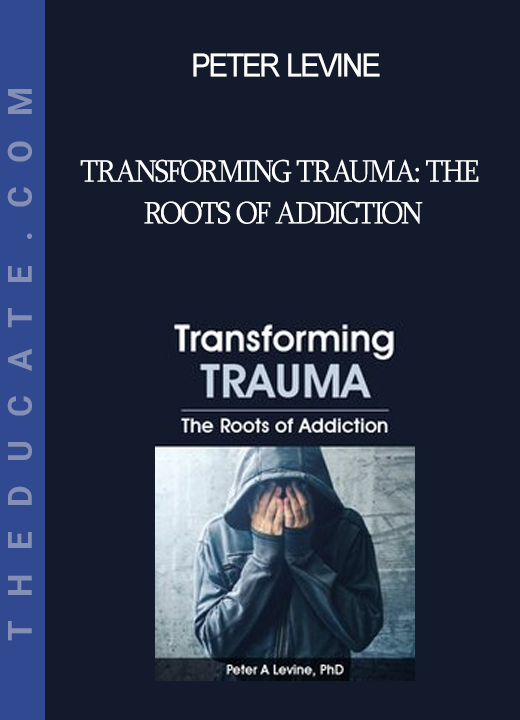 Peter Levine - Transforming Trauma: The Roots of Addiction