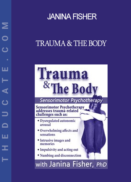 Janina Fisher - Trauma & the Body: Sensorimotor Psychotherapy with Janina Fisher Ph.D.