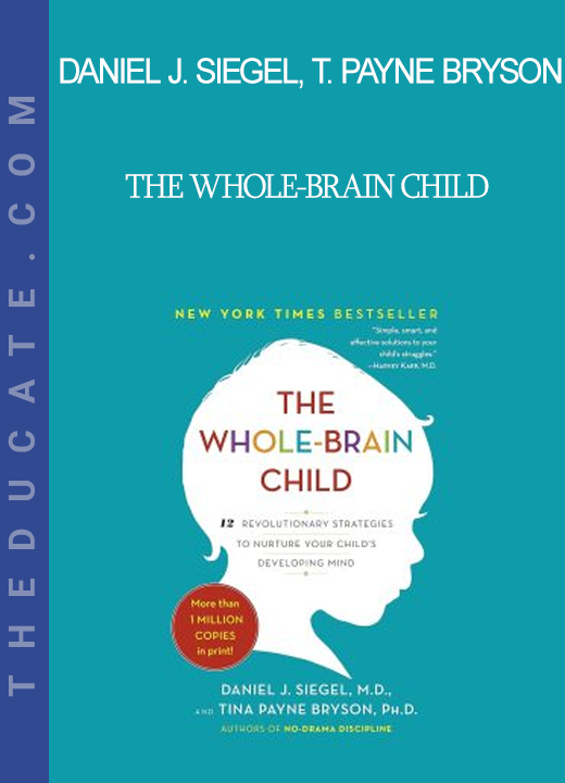 Daniel J. Siegel Tina Payne Bryson - The Whole-Brain Child: 12 Revolutionary Strategies to Nurture a Child's Developing Mind