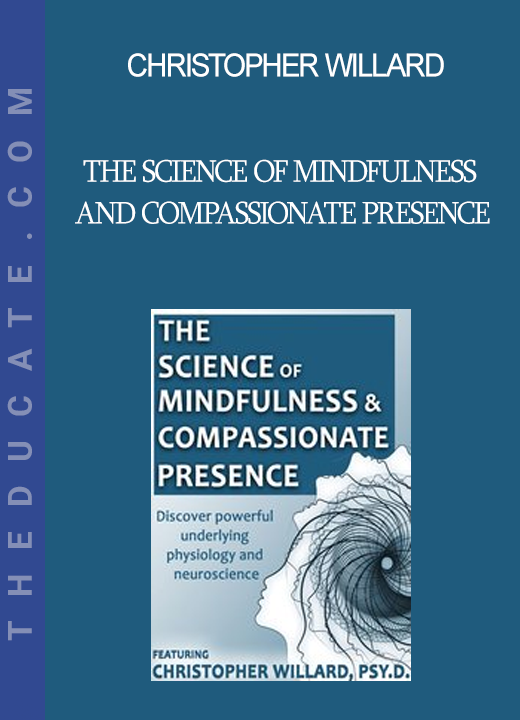 Christopher Willard - The Science of Mindfulness and Compassionate Presence