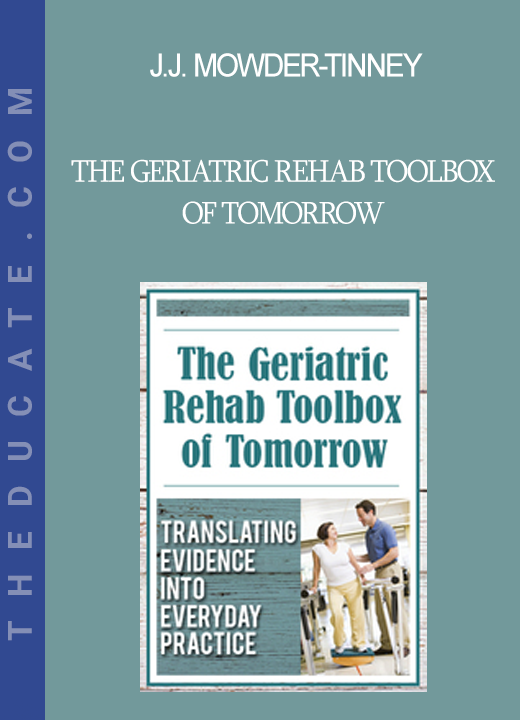 J.J. Mowder-Tinney - The Geriatric Rehab Toolbox of Tomorrow: Translating Evidence into Everyday Practice