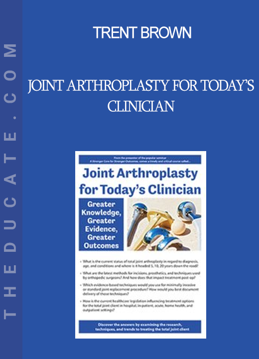 Trent Brown - Joint Arthroplasty for Today’s Clinician: Greater Knowledge Greater Evidence Greater Outcomes