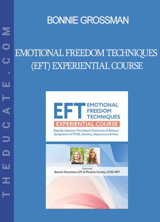 Bonnie Grossman - Emotional Freedom Techniques (EFT) Experiential Course: Rapidly Improve Treatment Outcomes & Reduce Symptoms of PTSD Anxiety Depression & Pain