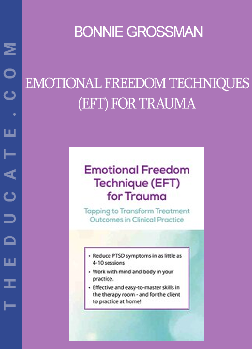 Bonnie Grossman - Emotional Freedom Techniques (EFT) for Trauma: Tapping to Transform Treatment Outcomes in Clinical Practice