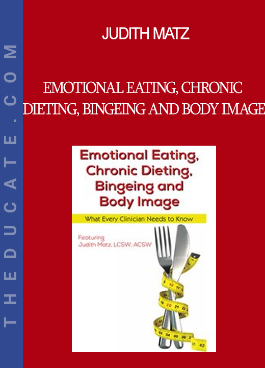 Judith Matz - Emotional Eating Chronic Dieting Bingeing and Body Image: What Every Clinician Needs to Know