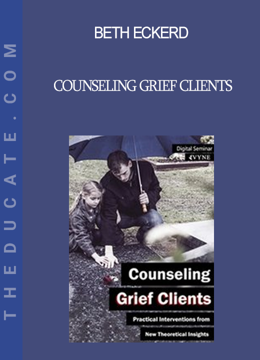 Beth Eckerd - Counseling Grief Clients: Practical Interventions from New Theoretical Insights