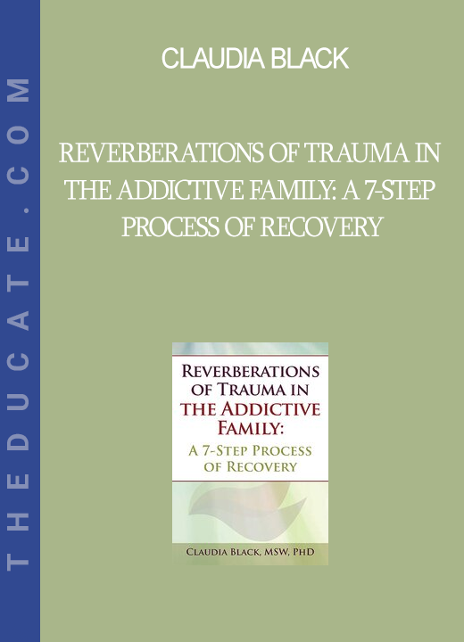 Claudia Black - Reverberations of Trauma in the Addictive Family: A 7-Step Process of Recovery