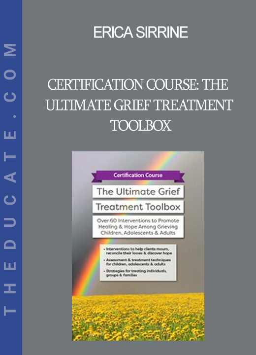 Erica Sirrine - Certification Course: The Ultimate Grief Treatment Toolbox: Over 60 Interventions to Promote Healing & Hope Among Grieving Children Adolescents & Adults