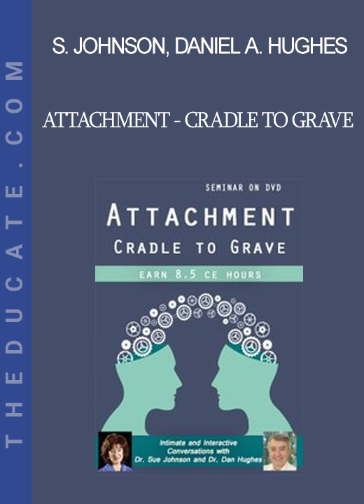 Susan Johnson Daniel A. Hughes - Attachment - Cradle to Grave: Intimate and Interactive Conversations with Dr. Sue Johnson and Dr. Dan Hughes