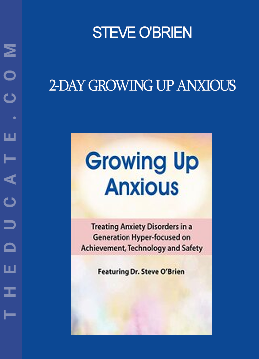 Steve O'Brien - 2-Day Growing Up Anxious: Treating Anxiety Disorders in a Generation Hyper-focused on Achievement Technology & Safety