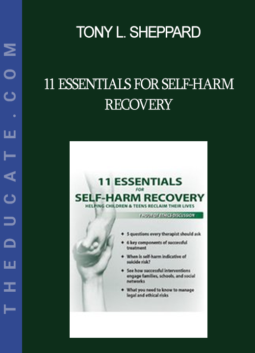 Tony L. Sheppard - 11 Essentials for Self-Harm Recovery: Helping Children & Teens Reclaim Their Lives