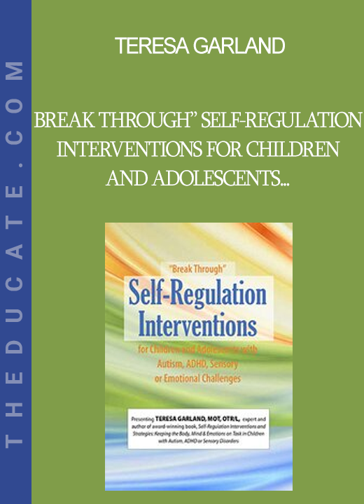 Teresa Garland - “Break Through” Self-Regulation Interventions for Children and Adolescents with Autism ADHD Sensory or Emotional Challenges