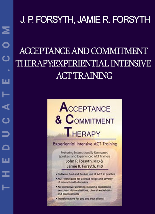 John P. Forsyth Jamie R. Forsyth - Acceptance and Commitment Therapy: Experiential Intensive ACT Training