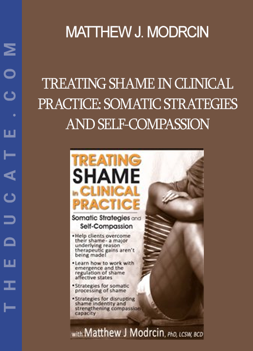 Matthew J. Modrcin - Treating Shame in Clinical Practice: Somatic Strategies and Self-Compassion