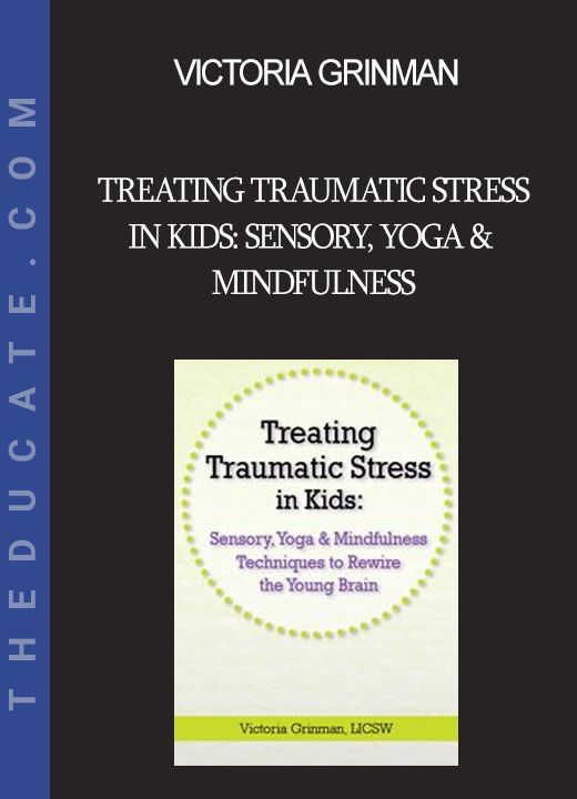 Victoria Grinman - Treating Traumatic Stress in Kids: Sensory Yoga & Mindfulness Techniques to Rewire the Young Brain