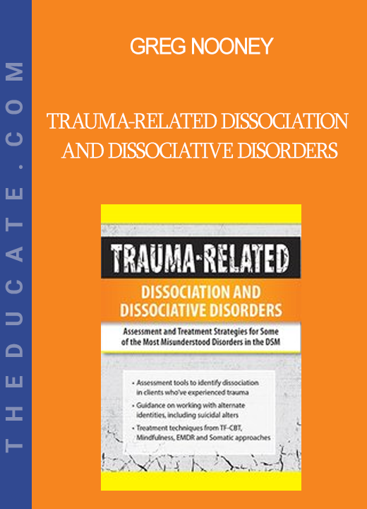 Greg Nooney - Trauma-Related Dissociation and Dissociative Disorders: Assessment and Treatment Strategies for Some of the Most Misunderstood Disorders in the DSM