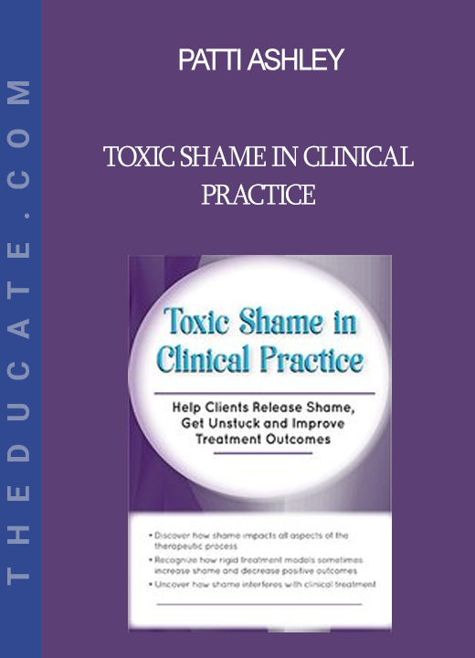 Patti Ashley - Toxic Shame in Clinical Practice: Help Clients Release Shame, Get Unstuck and Improve Treatment Outcomes