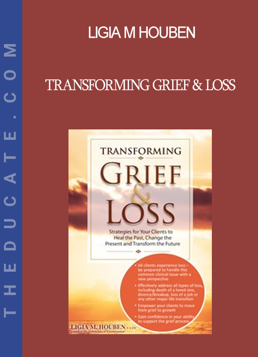 Ligia M Houben - Transforming Grief & Loss: Strategies for Your Clients to Heal the Past Change the Present and Transform the Future