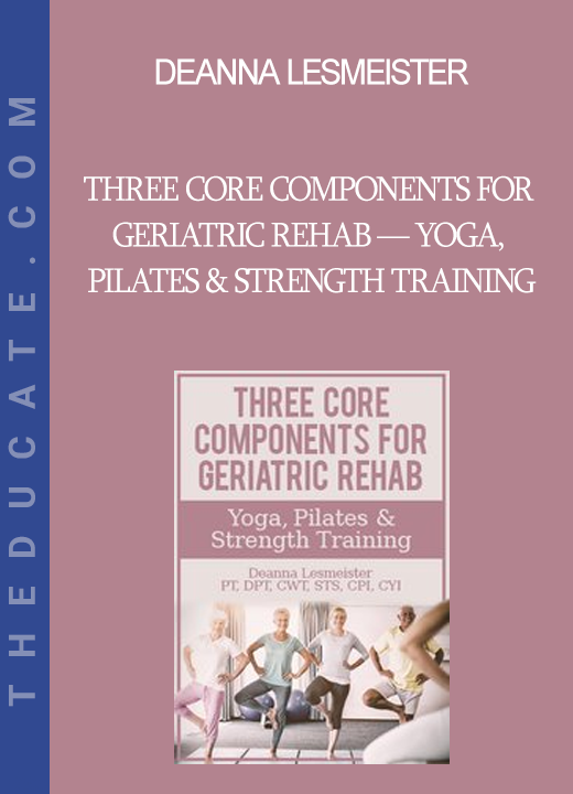 Deanna Lesmeister - Three Core Components for Geriatric Rehab — Yoga Pilates & Strength Training