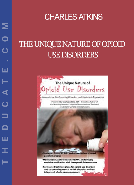 Charles Atkins - The Unique Nature of Opioid Use Disorders: Neuroscience Co-Occurring Disorders and Treatment Approaches