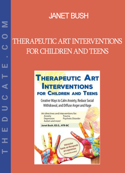 Janet Bush - Therapeutic Art Interventions for Children and Teens: Creative Ways to Calm Anxiety Reduce Social Withdrawal & Diffuse Anger and Rage