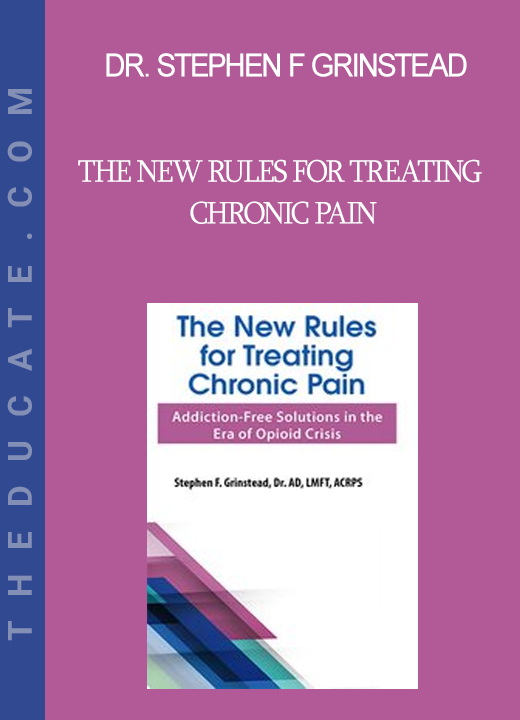 Dr. Stephen F Grinstead - The New Rules for Treating Chronic Pain: Addiction-Free Solutions in the Era of Opioid Crisis