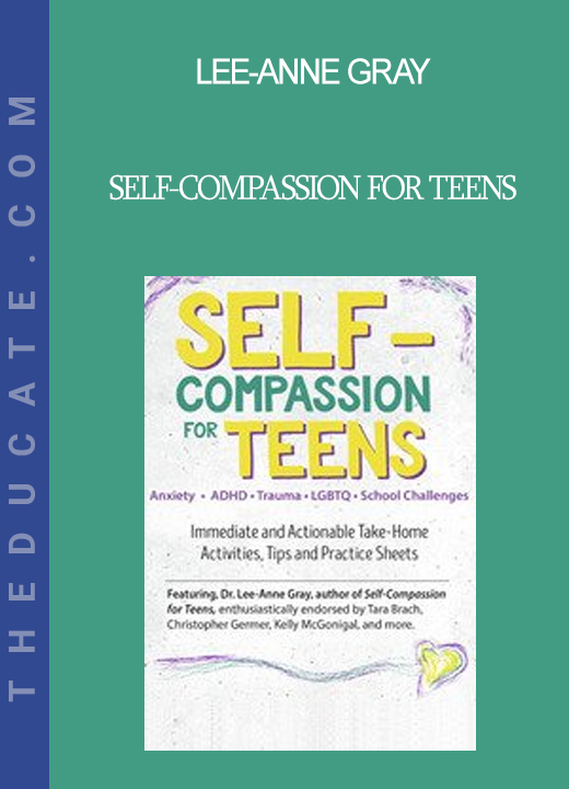 Lee-Anne Gray - Self-Compassion for Teens: Immediate and Actionable Strategies to Increase Happiness and Resilience