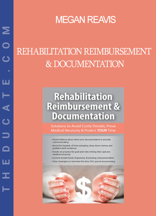 Megan Reavis - Rehabilitation Reimbursement & Documentation: Solutions to Avoid Costly Denials Prove Medical Necessity & Protect YOUR Time