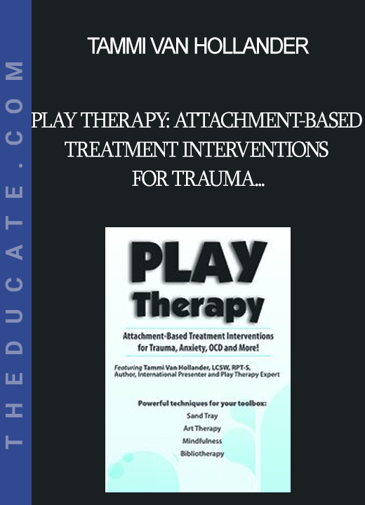 Tammi Van Hollander - Play Therapy: Attachment-Based Treatment Interventions for Trauma Anxiety OCD and More!