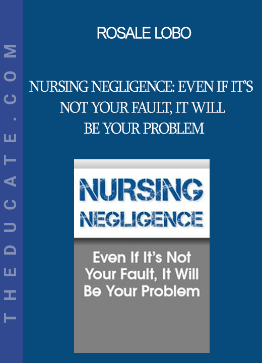 Rosale Lobo - Nursing Negligence: Even If It’s Not Your Fault It Will Be Your Problem