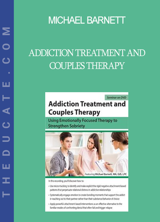 Michael Barnett - Addiction Treatment and Couples Therapy: Using Emotionally Focused Therapy to Strengthen Sobriety