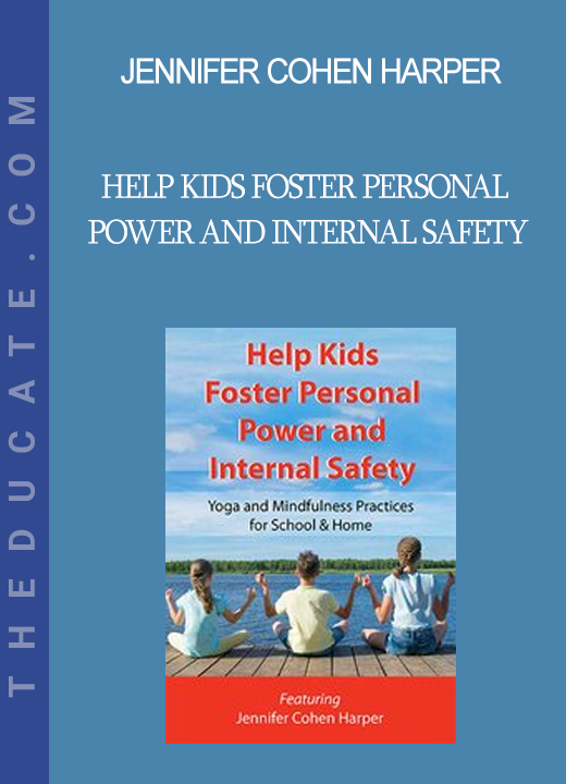 Jennifer Cohen Harper - Help Kids Foster Personal Power and Internal Safety: Yoga and Mindfulness Practices for School & Home