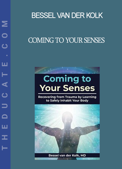 Bessel van der Kolk - Coming to Your Senses: Recovering from Trauma by Learning to Safely Inhabit Your Body