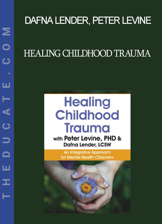 Dafna Lender Peter Levine - Healing Childhood Trauma with Peter Levine PhD & Dafna Lender LCSW: An Integrative Approach for Mental Health Clinicians