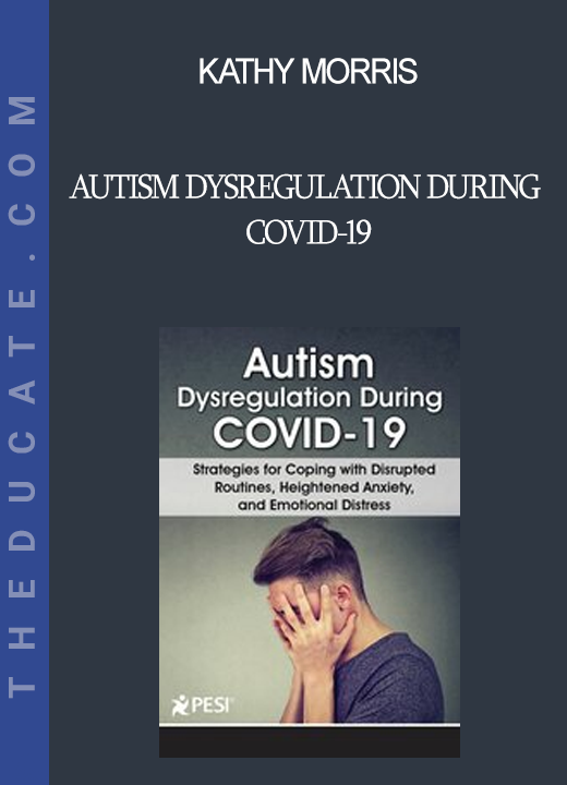 Kathy Morris - Autism Dysregulation During COVID-19: Strategies for Coping with Disrupted Routines Heightened Anxiety and Emotional Distress