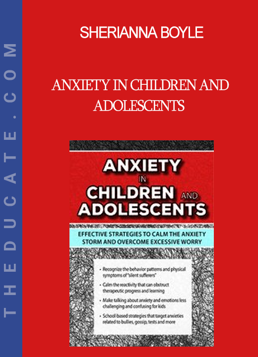 Sherianna Boyle - Anxiety in Children and Adolescents: Effective Strategies to Calm the Anxiety Storm and Overcome Excessive Worry