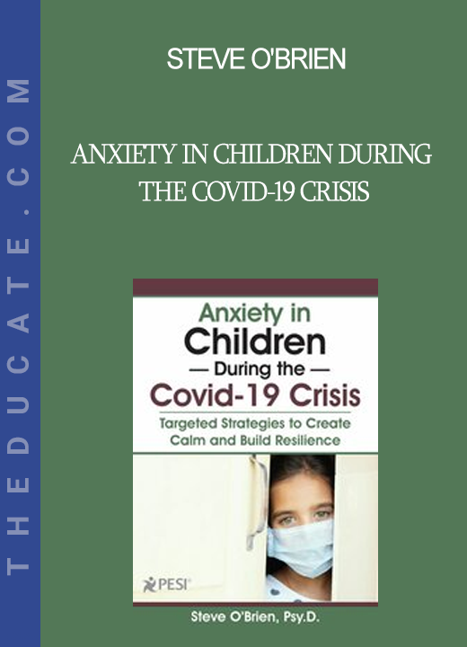 Steve O'Brien - Anxiety in Children During the Covid-19 Crisis: Targeted Strategies to Create Calm and Build Resilience